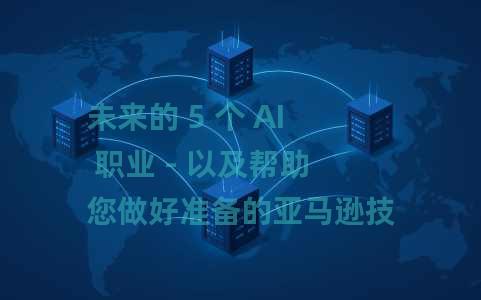 未来的 5 个 AI 职业 - 以及帮助您做好准备的亚马逊技能培训计划 未来的 5 个 AI 职业 - 以及帮助您做好准备的亚马逊技能培训计划